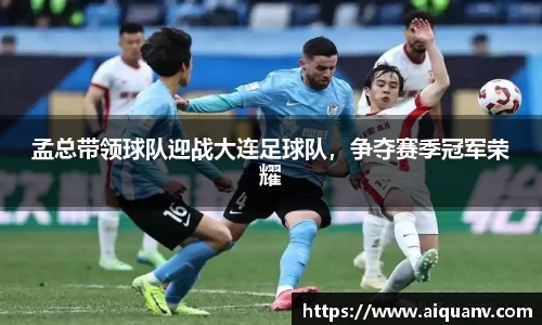 孟总带领球队迎战大连足球队，争夺赛季冠军荣耀