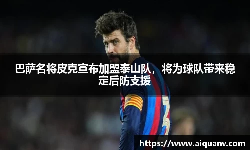 巴萨名将皮克宣布加盟泰山队，将为球队带来稳定后防支援
