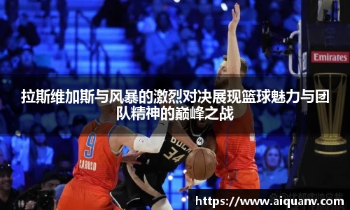 拉斯维加斯与风暴的激烈对决展现篮球魅力与团队精神的巅峰之战