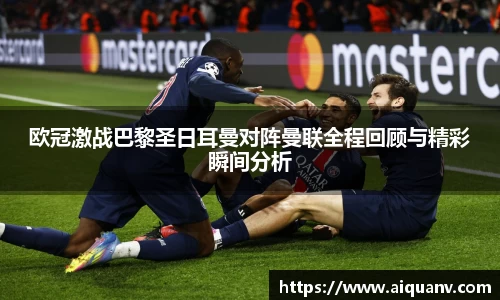 欧冠激战巴黎圣日耳曼对阵曼联全程回顾与精彩瞬间分析