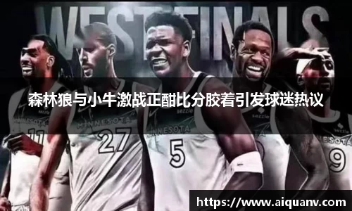 森林狼与小牛激战正酣比分胶着引发球迷热议