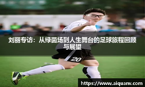 刘丽专访：从绿茵场到人生舞台的足球旅程回顾与展望